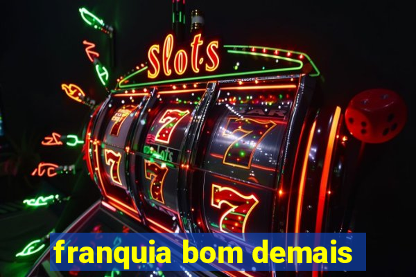 franquia bom demais